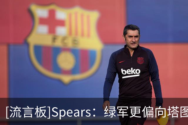 [流言板]Spears：绿军更偏向塔图姆让布朗不满，球队应为矛盾担责